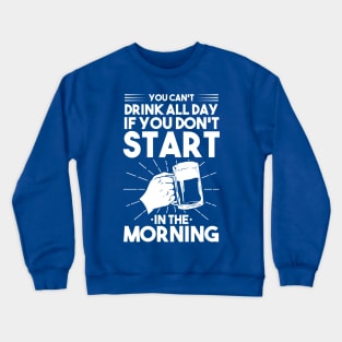 You can't drink all day if you don't start in the morning Crewneck Sweatshirt